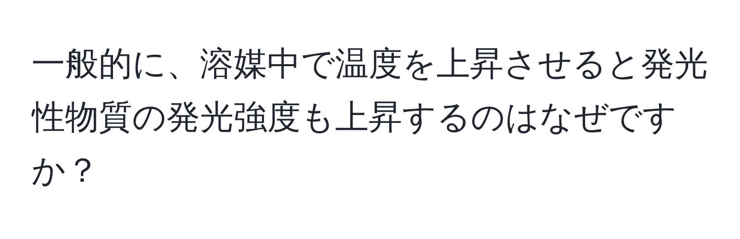 一般的に、溶媒中で温度を上昇させると発光性物質の発光強度も上昇するのはなぜですか？