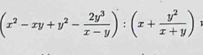 (x^2-xy+y^2- 2y^3/x-y ):(x+ y^2/x+y )