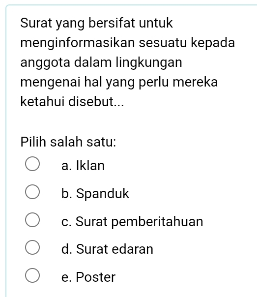 Surat yang bersifat untuk
menginformasikan sesuatu kepada
anggota dalam lingkungan
mengenai hal yang perlu mereka
ketahui disebut...
Pilih salah satu:
a. Iklan
b. Spanduk
c. Surat pemberitahuan
d. Surat edaran
e. Poster