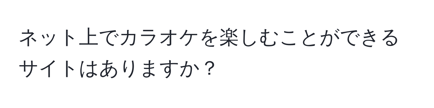 ネット上でカラオケを楽しむことができるサイトはありますか？