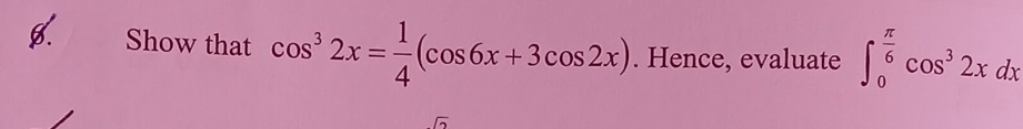 Show that cos^32x= 1/4 (cos 6x+3cos 2x). Hence, evaluate ∈t _0^((frac π)6)cos^32xdx