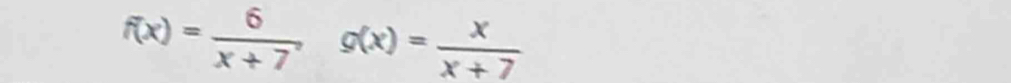 f(x)= 6/x+7 , g(x)= x/x+7 