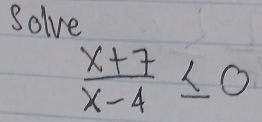 Solve
 (x+7)/x-4 ≤ 0