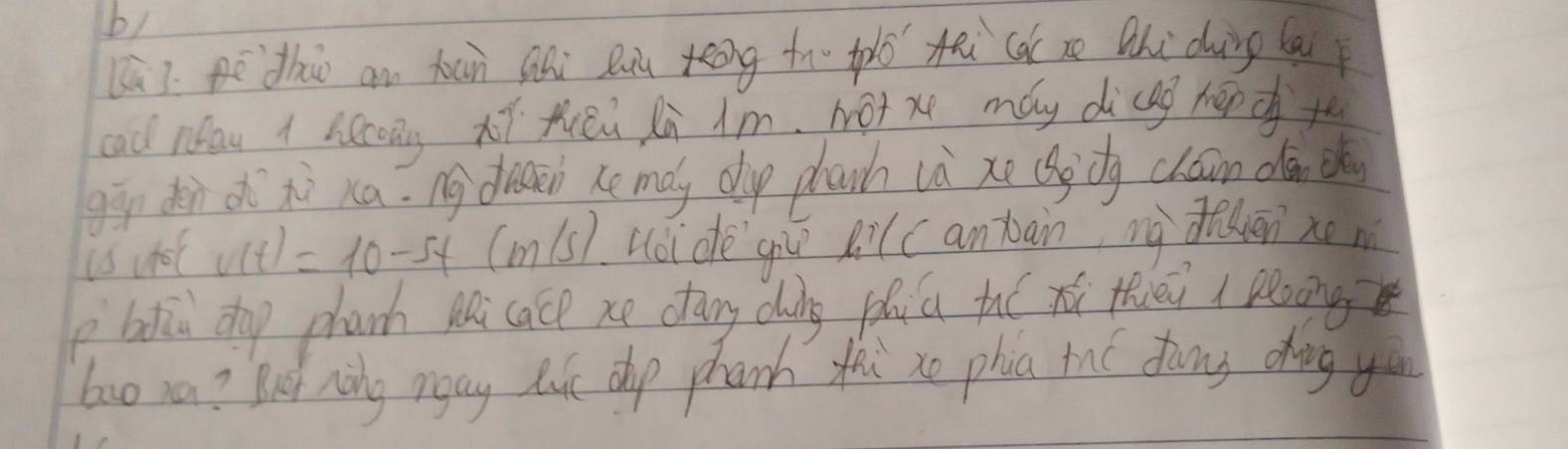 b1 
(ú. ē tho an tàn shi Bu Keóng tn tplo tāi ca e Qhi duing (āi 
cad nau 1 hecons xǐ tiēù lù Am. Not x máy dìcag hpdt 
gig den ohì tì xa. ng dreaeh he maly dhup phach là xe (gdg chán dà oh
v(t)=10-5t(m/s) uoide giú Bi(c antāin ng dRān xon 
p bhiǔu dop phanh Mi cace xe cany dung phiú tu( xù thiéi poàng 
bao xa? But ning rgay like dhp phanh toi zo pha tae fāng dìng yáu