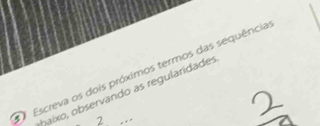 Escreva os dois próximos termos das sequência 
baíxo, observando as regularidades 
2