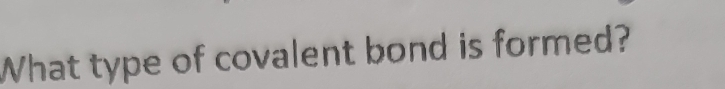 What type of covalent bond is formed?