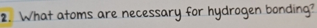 What atoms are necessary for hydrogen bonding?