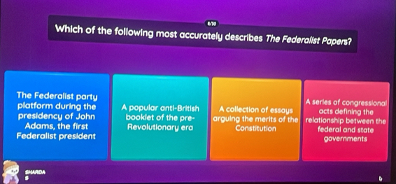 Which of the following most accurately describes The Federalist Papers?
The Federalist party A series of congressional
platform during the A popular anti-British A collection of essays acts defining the
presidency of John booklet of the pre- arguing the merits of the relationship between the
Adams, the first Revolutionary era Constitution federal and state
Federalist president governments
SHARDA
s