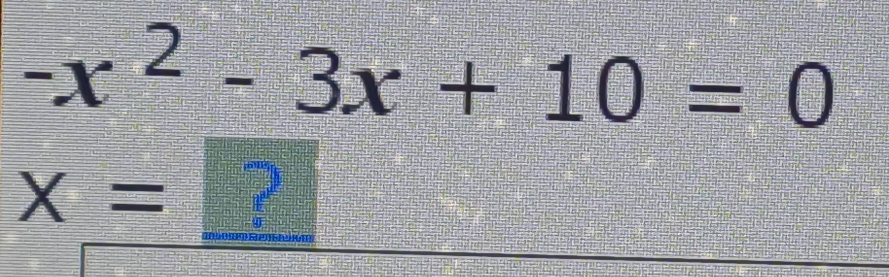 -x^2-3x+10=0
X=