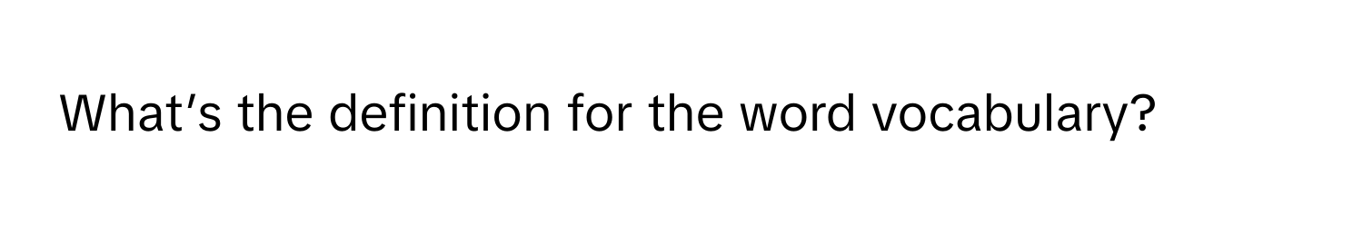 What’s the definition for the word vocabulary?