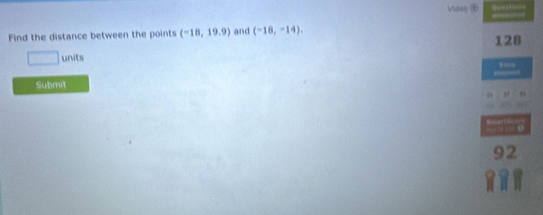 Video (R 
a 
Find the distance between the points (-18,19.9) and (-18,-14). 128
□ units 
To09 
Submit
57

92