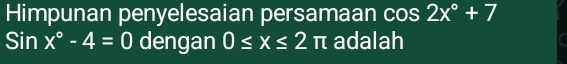 Himpunan penyelesaian persamaan cos 2x°+7
Sinx°-4=0 dengan 0≤ x≤ 2π adalah