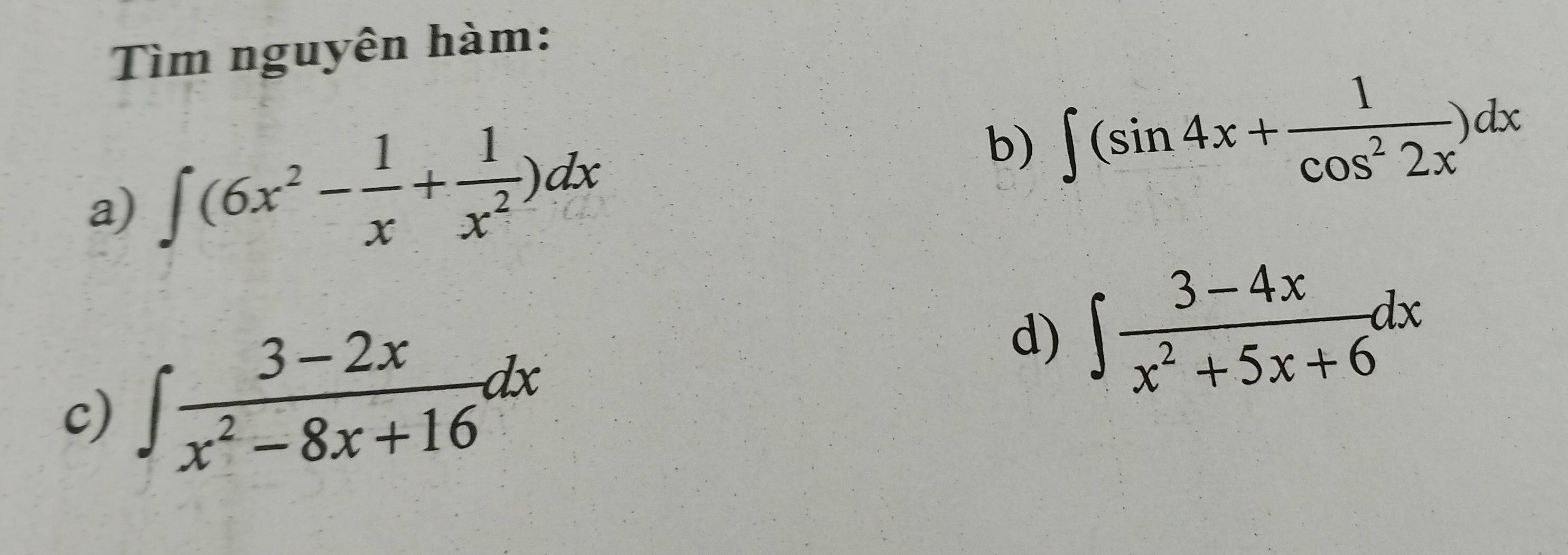 Tìm nguyên hàm: 
a) ∈t (6x^2- 1/x + 1/x^2 )dx
b) ∈t (sin 4x+ 1/cos^22x )dx
c) ∈t  (3-2x)/x^2-8x+16 dx
d) ∈t  (3-4x)/x^2+5x+6 dx