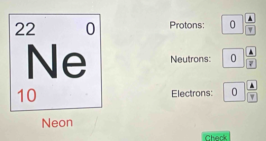 Protons: 0 ▲
v
Neutrons: 0 ▲ 
Electrons: 0 v 
Neon 
Check