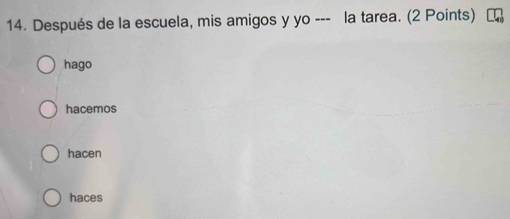 Después de la escuela, mis amigos y yo --- la tarea. (2 Points)
hago
hacemos
hacen
haces