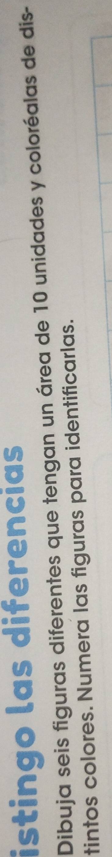 istingo las diferencias 
Dibuja seis figuras diferentes que tengan un área de 10 unidades y coloréalas de dis- 
tintos colores. Numera las figuras para identificarlas.