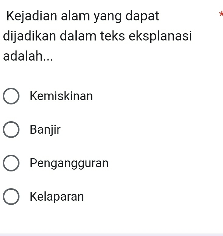 Kejadian alam yang dapat
dijadikan dalam teks eksplanasi
adalah...
Kemiskinan
Banjir
Pengangguran
Kelaparan