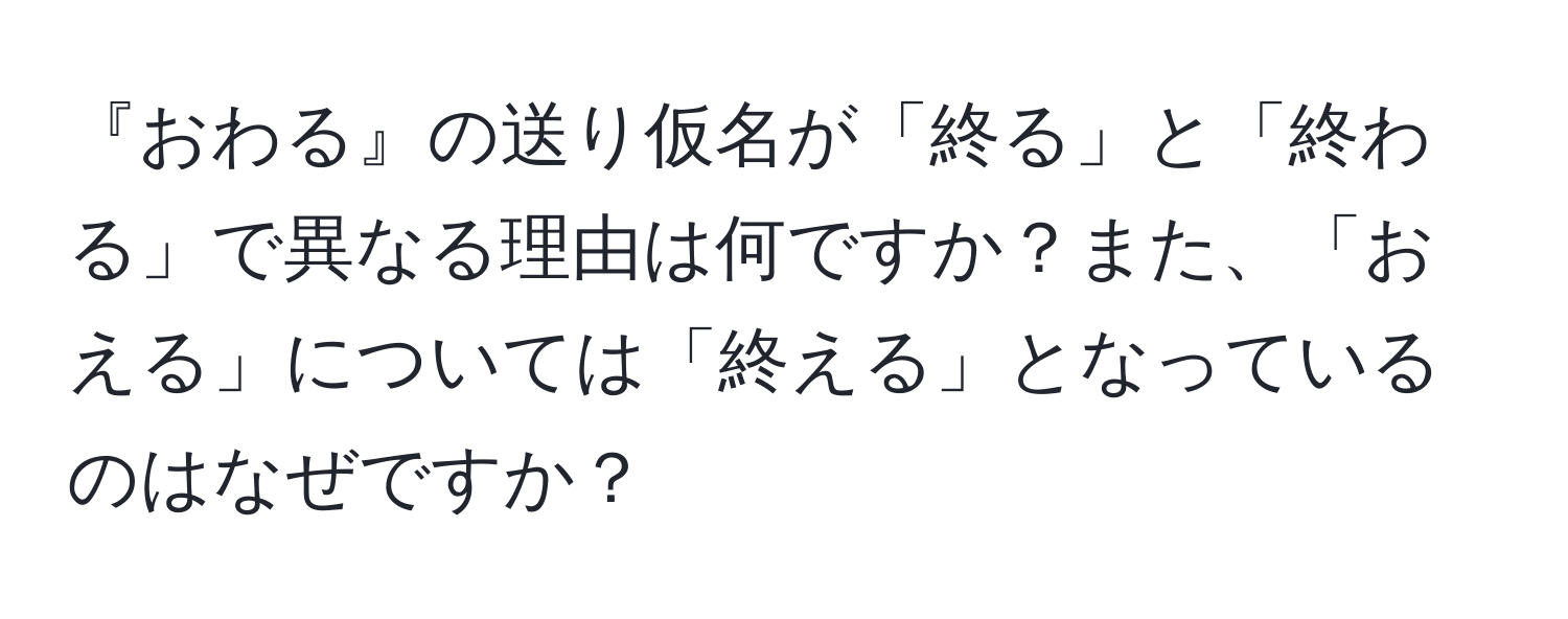 『おわる』の送り仮名が「終る」と「終わる」で異なる理由は何ですか？また、「おえる」については「終える」となっているのはなぜですか？