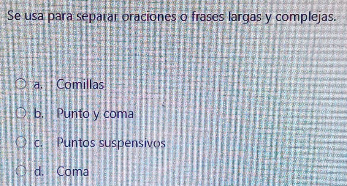 Se usa para separar oraciones o frases largas y complejas.
a. Comillas
b. Punto y coma
c. Puntos suspensivos
d. Coma