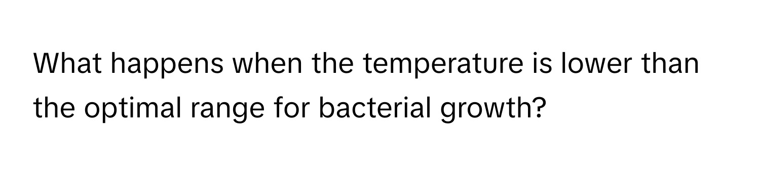 What happens when the temperature is lower than the optimal range for bacterial growth?