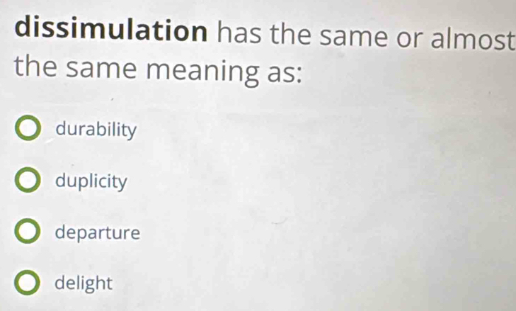 dissimulation has the same or almost
the same meaning as:
durability
duplicity
departure
delight