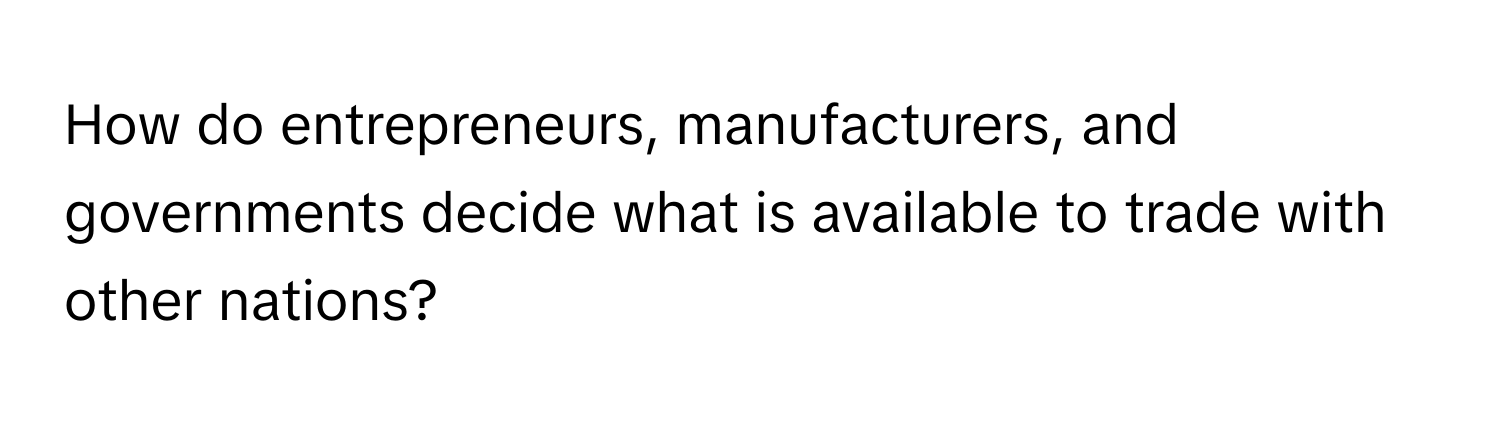 How do entrepreneurs, manufacturers, and governments decide what is available to trade with other nations?