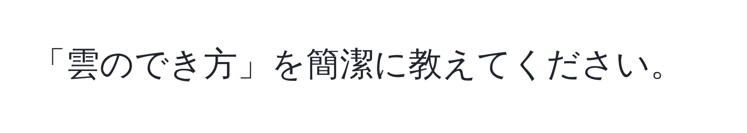 「雲のでき方」を簡潔に教えてください。