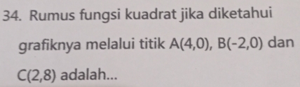 Rumus fungsi kuadrat jika diketahui 
grafiknya melalui titik A(4,0), B(-2,0) dan
C(2,8) adalah...