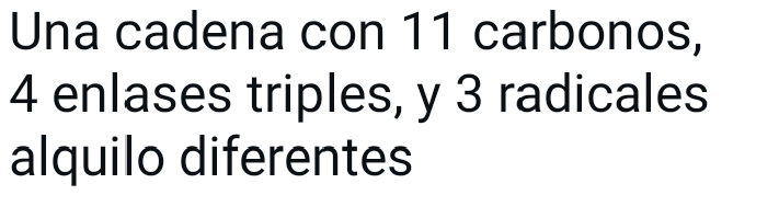 Una cadena con 11 carbonos,
4 enlases triples, y 3 radicales 
alquilo diferentes