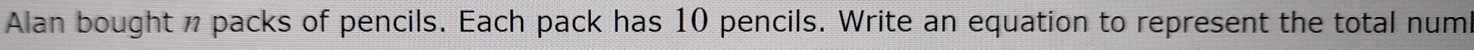 Alan bought packs of pencils. Each pack has 10 pencils. Write an equation to represent the total numi