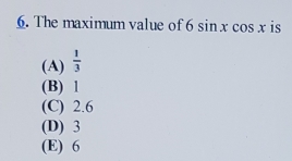 The maximum value of 6sin xcos x is
(A)  1/3 
(B) 1
(C) 2.6
(D) 3
(E) 6