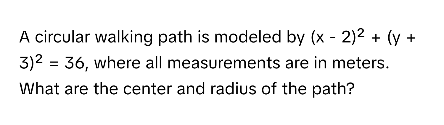 Solved: A circular walking path is modeled by (x - 2)² + (y + 3)² = 36 ...