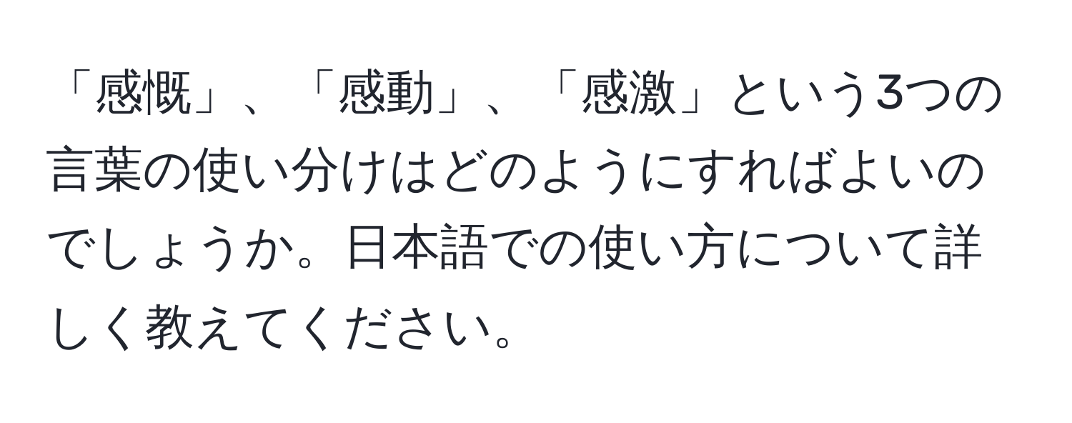 「感慨」、「感動」、「感激」という3つの言葉の使い分けはどのようにすればよいのでしょうか。日本語での使い方について詳しく教えてください。