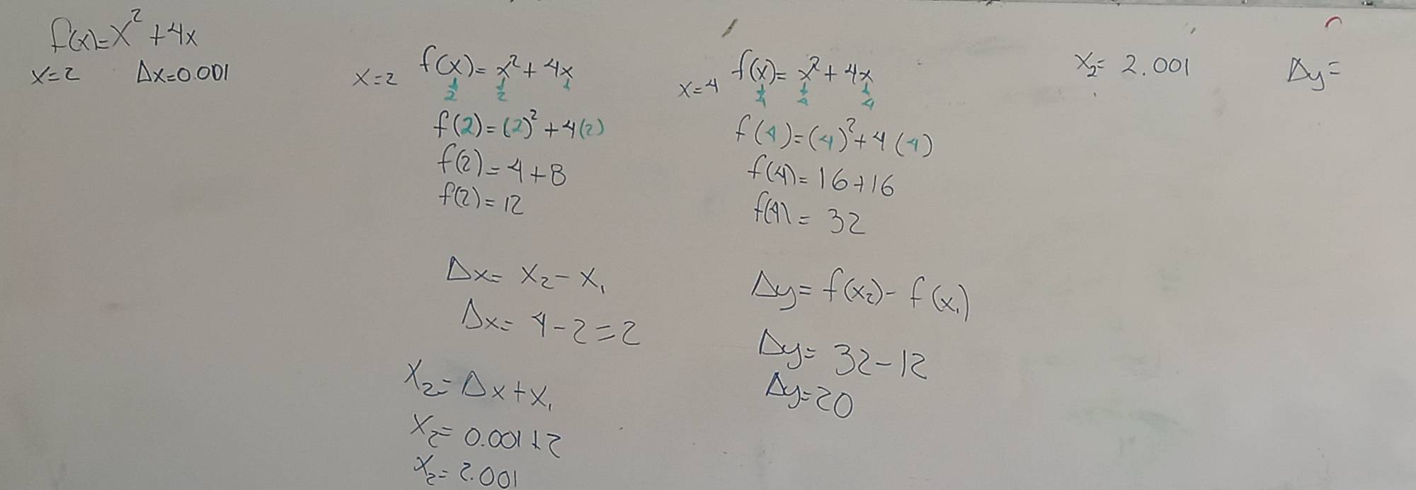 beginarrayr f(x)=x^2+4x x=0,0001endarray
B
x=2 f(x)=x^2+4x
x=4 f(x)=x^2+4x
x_2=2.001
Delta y=
f(2)=(2)^2+4(2)
f(4)=(4)^2+4(4)
f(2)=4+8
f(2)=12
f(4)=16+16
f(4)=32
Delta x=x_2-x_1
Delta x=4-2=2
Delta y=f(x_2)-f(x_1)
x_2=Delta x+x_1
Delta y=32-12
△ y=20
x_2=0.00112
x_2=2.001