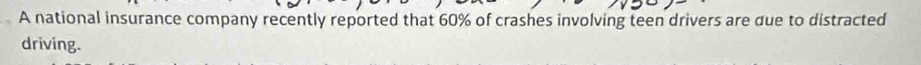 A national insurance company recently reported that 60% of crashes involving teen drivers are due to distracted 
driving.