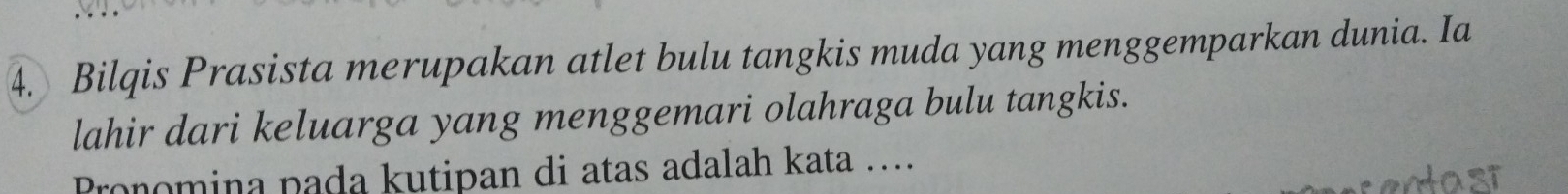 Bilqis Prasista merupakan atlet bulu tangkis muda yang menggemparkan dunia. Ia 
lahir dari keluarga yang menggemari olahraga bulu tangkis. 
Pronomina pada kutipan di atas adalah kata ….