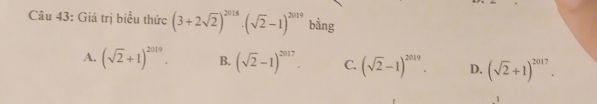 Giá trị biểu thức (3+2sqrt(2))^2018· (sqrt(2)-1)^2019 bằng
A. (sqrt(2)+1)^2019.
B. (sqrt(2)-1)^2017. C (sqrt(2)-1)^2019. D. (sqrt(2)+1)^2017. 
1