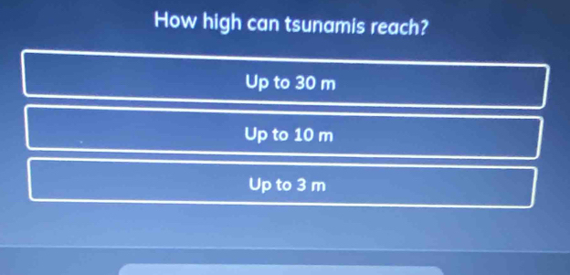 How high can tsunamis reach?
Up to 30 m
Up to 10 m
Up to 3 m