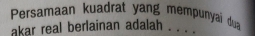 Persamaan kuadrat yang mempunyai dua 
akar real berlainan adalah . . . .