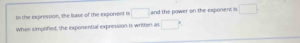 In the expression, the base of the exponent is □ and the power on the exponent is □. 
When simplified, the exponential expression is written as □ x^x.