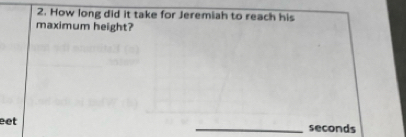 How long did it take for Jeremiah to reach his 
maximum height? 
eet _seconds