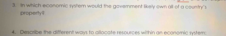 In which economic system would the government likely own all of a country's 
property ? 
4. Describe the different ways to allocate resources within an economic system: