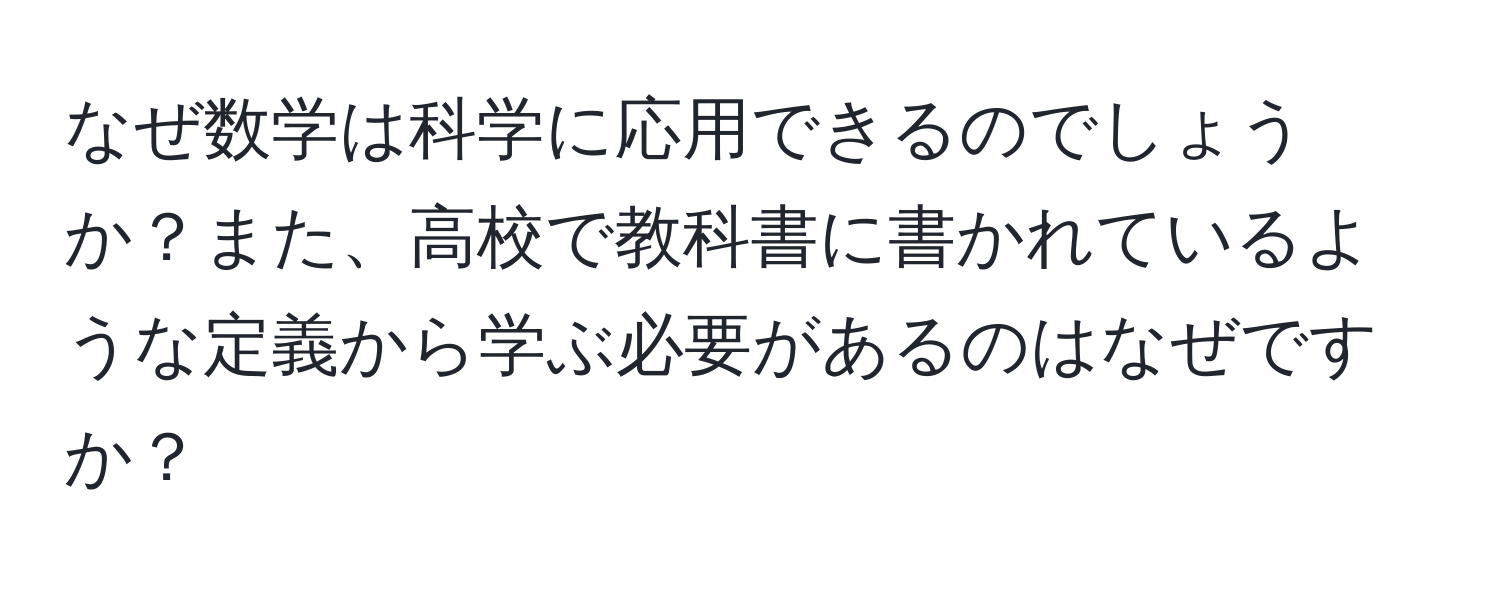 なぜ数学は科学に応用できるのでしょうか？また、高校で教科書に書かれているような定義から学ぶ必要があるのはなぜですか？