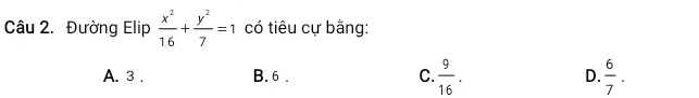 Đường Elip  x^2/16 + y^2/7 =1 có tiêu cự bằng:
A. 3. B. 6. C.  9/16 . D.  6/7 .