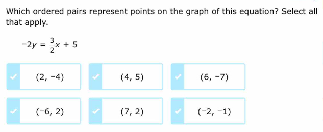 Which ordered pairs represent points on the graph of this equation? Select all
that apply.
-2y= 3/2 x+5
(2,-4)
(4,5)
(6,-7)
(-6,2)
(7,2)
(-2,-1)