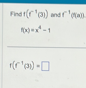 Find f(f^(-1)(3)) and f^(-1)(f(a)).
f(x)=x^4-1
f(f^(-1)(3))=□