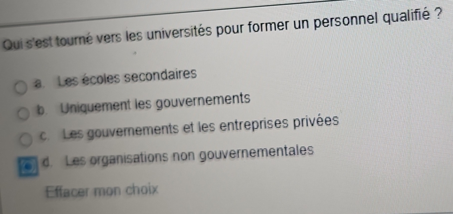 Qui s'est tourné vers les universités pour former un personnel qualifié ?
a. Les écoles secondaires
b. Uniquement les gouvernements
c Les gouvernements et les entreprises privées
d. Les organisations non gouvernementales
Effacer mon choix