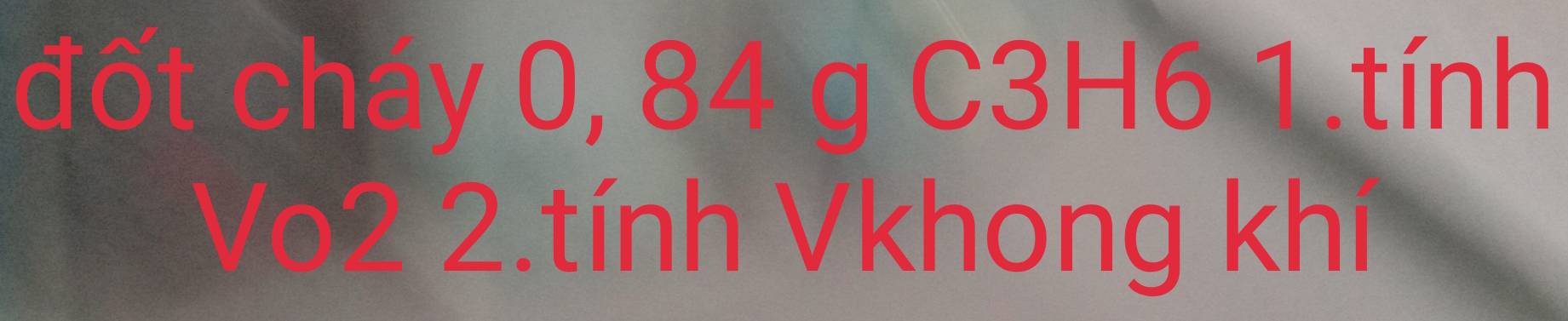 đốt cháy 0, 84 g C3H6 1.tính 
Vo2 2.tính Vkhong khí