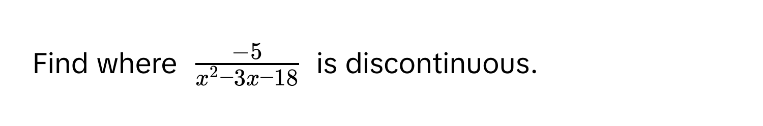 Find where $frac-5x^(2 - 3x - 18)$ is discontinuous.