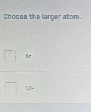 Choose the larger atom.
Ar
C